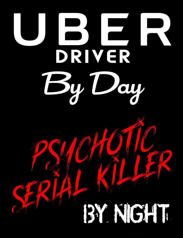 Uber Driver By Day Psychotic Killer By Night T-Shirt